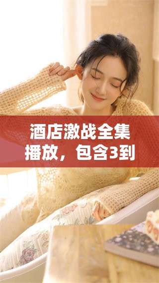 酒店激战全集播放，包含3到12集精彩内容尽在其中