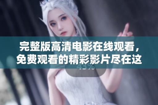 完整版高清电影在线观看，免费观看的精彩影片尽在这里