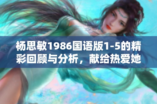 杨思敏1986国语版1-5的精彩回顾与分析，献给热爱她的影迷们