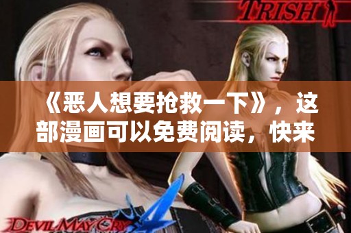 《恶人想要抢救一下》，这部漫画可以免费阅读，快来看看吧！
