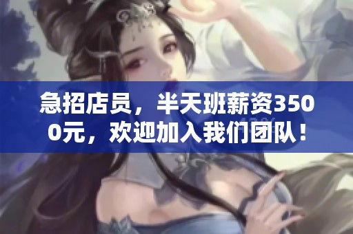 急招店员，半天班薪资3500元，欢迎加入我们团队！