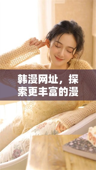 韩漫网址，探索更丰富的漫画世界，尽在此处！