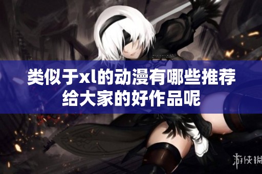 类似于xl的动漫有哪些推荐给大家的好作品呢