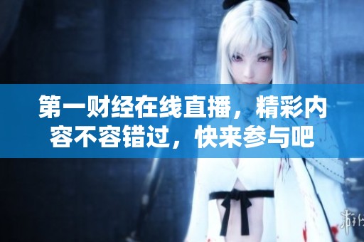 第一财经在线直播，精彩内容不容错过，快来参与吧