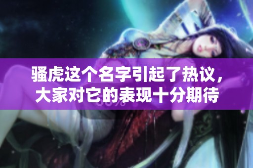 骚虎这个名字引起了热议，大家对它的表现十分期待