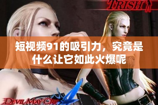 短视频91的吸引力，究竟是什么让它如此火爆呢