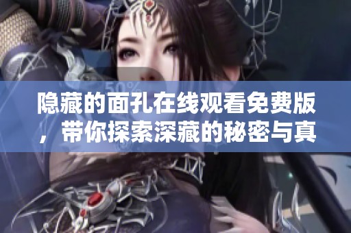 隐藏的面孔在线观看免费版，带你探索深藏的秘密与真相