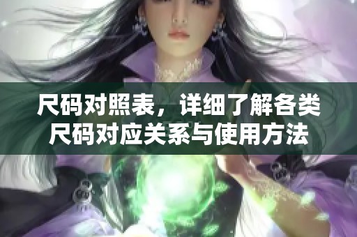 尺码对照表，详细了解各类尺码对应关系与使用方法