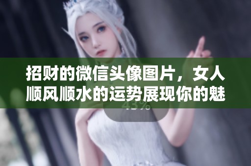 招财的微信头像图片，女人顺风顺水的运势展现你的魅力