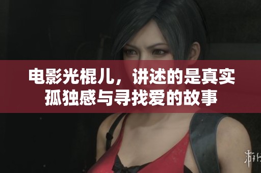 电影光棍儿，讲述的是真实孤独感与寻找爱的故事