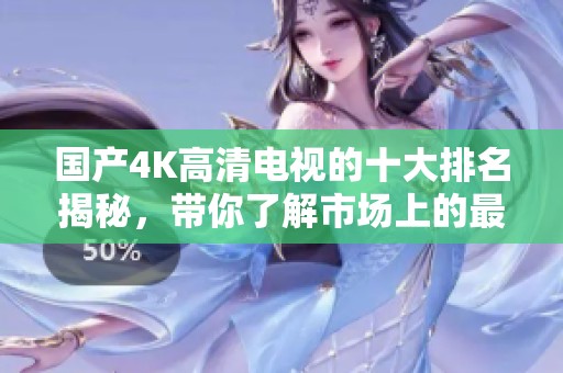 国产4K高清电视的十大排名揭秘，带你了解市场上的最佳选择！