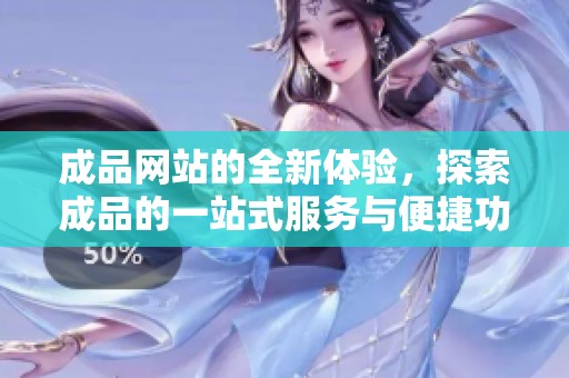 成品网站的全新体验，探索成品的一站式服务与便捷功能
