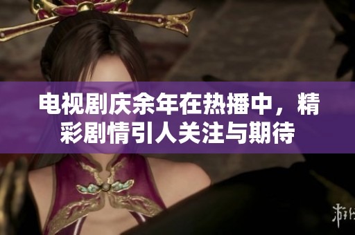 电视剧庆余年在热播中，精彩剧情引人关注与期待