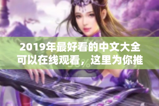 2019年最好看的中文大全可以在线观看，这里为你推荐精彩内容
