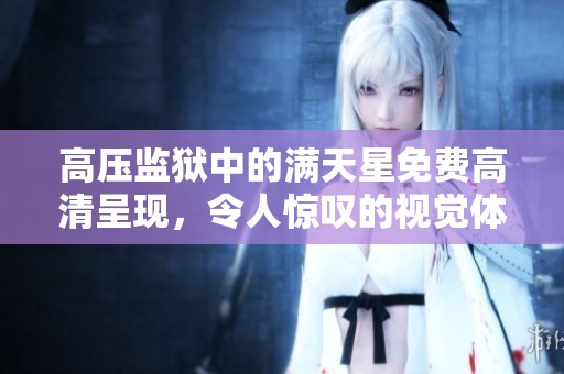 高压监狱中的满天星免费高清呈现，令人惊叹的视觉体验尽在其中