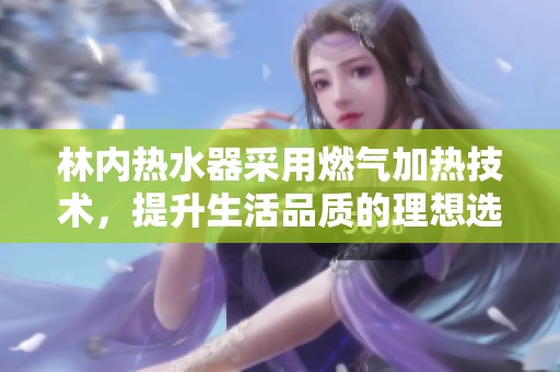 林内热水器采用燃气加热技术，提升生活品质的理想选择