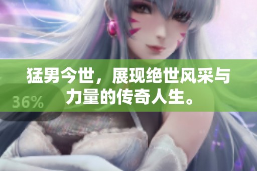猛男今世，展现绝世风采与力量的传奇人生。