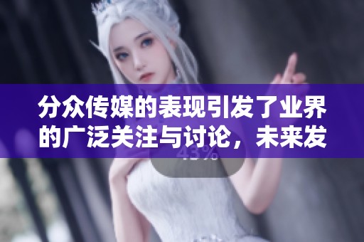 分众传媒的表现引发了业界的广泛关注与讨论，未来发展将备受期待