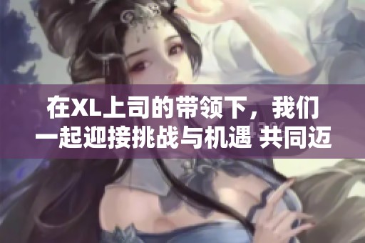 在XL上司的带领下，我们一起迎接挑战与机遇 共同迈向更高的目标