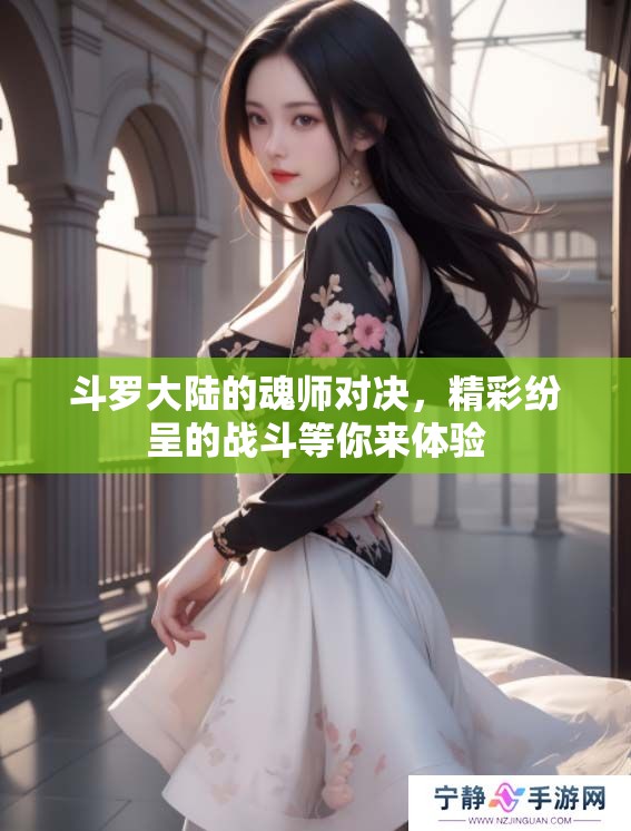 斗罗大陆的魂师对决，精彩纷呈的战斗等你来体验