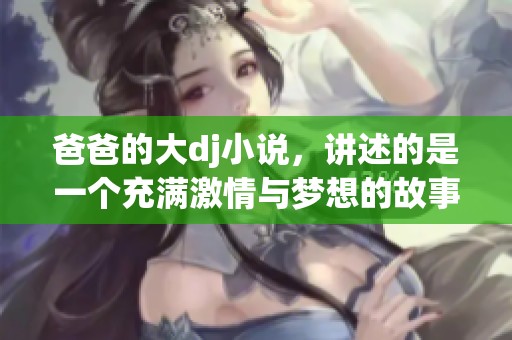 爸爸的大dj小说，讲述的是一个充满激情与梦想的故事。