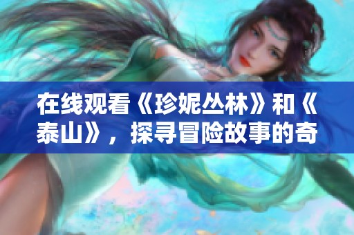 在线观看《珍妮丛林》和《泰山》，探寻冒险故事的奇妙旅程