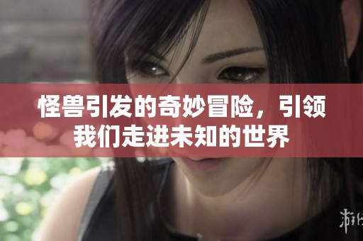 怪兽引发的奇妙冒险，引领我们走进未知的世界