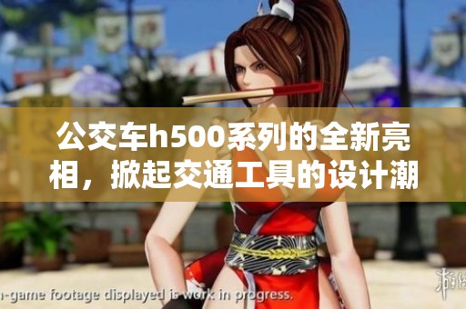 公交车h500系列的全新亮相，掀起交通工具的设计潮流