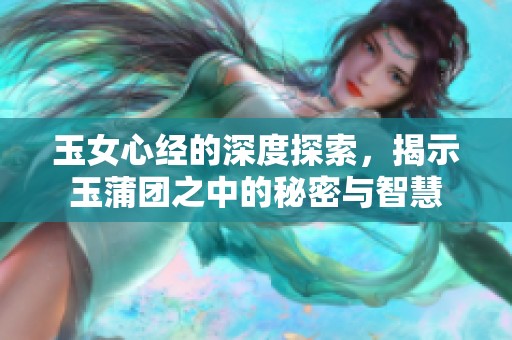 玉女心经的深度探索，揭示玉蒲团之中的秘密与智慧