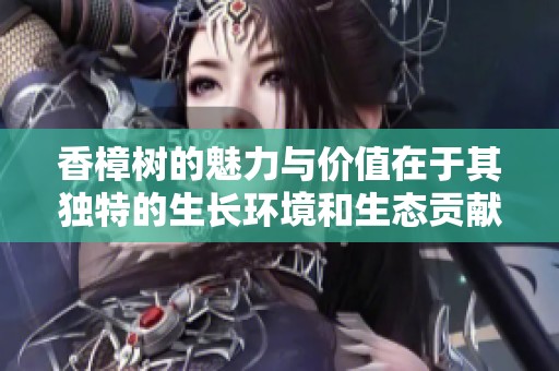香樟树的魅力与价值在于其独特的生长环境和生态贡献