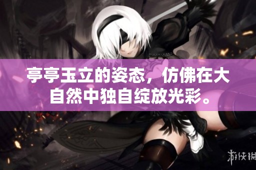 亭亭玉立的姿态，仿佛在大自然中独自绽放光彩。