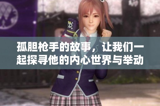 孤胆枪手的故事，让我们一起探寻他的内心世界与举动背后的秘密。