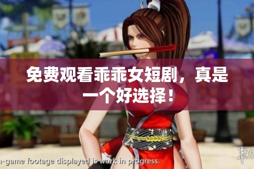 免费观看乖乖女短剧，真是一个好选择！