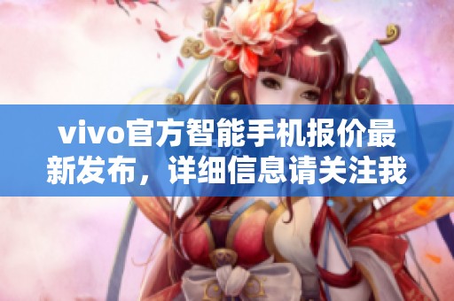 vivo官方智能手机报价最新发布，详细信息请关注我们的介绍内容