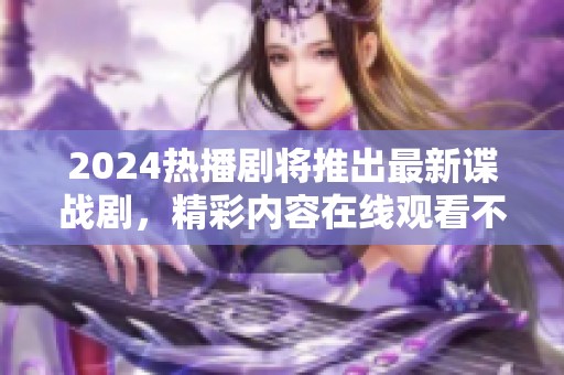 2024热播剧将推出最新谍战剧，精彩内容在线观看不容错过