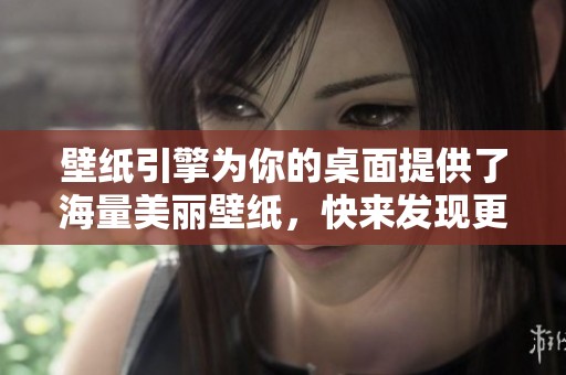 壁纸引擎为你的桌面提供了海量美丽壁纸，快来发现更多精彩内容吧
