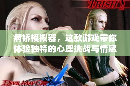 病娇模拟器，这款游戏带你体验独特的心理挑战与情感纠葛。