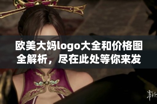 欧美大妈logo大全和价格图全解析，尽在此处等你来发现