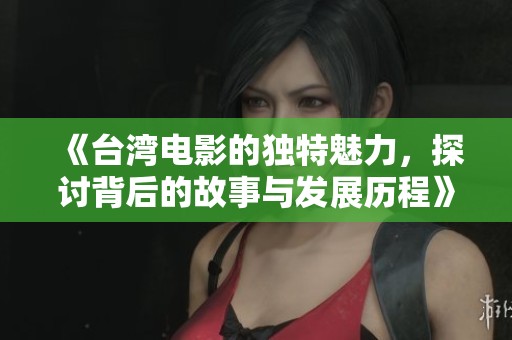 《台湾电影的独特魅力，探讨背后的故事与发展历程》