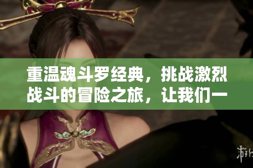 重温魂斗罗经典，挑战激烈战斗的冒险之旅，让我们一起回归游戏的传奇！
