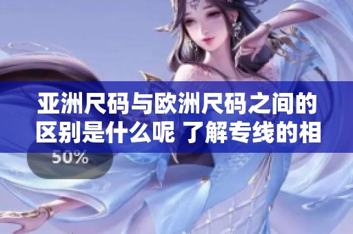 亚洲尺码与欧洲尺码之间的区别是什么呢 了解专线的相关信息更重要