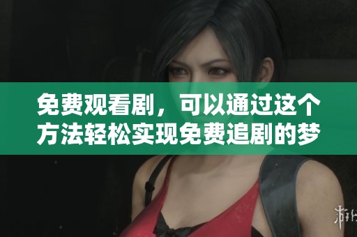 免费观看剧，可以通过这个方法轻松实现免费追剧的梦想
