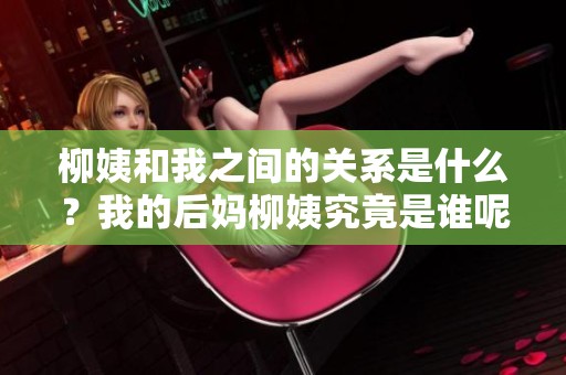 柳姨和我之间的关系是什么？我的后妈柳姨究竟是谁呢