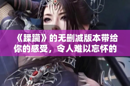 《蹂躏》的无删减版本带给你的感受，令人难以忘怀的体验与冲击