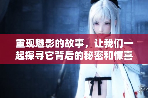 重现魅影的故事，让我们一起探寻它背后的秘密和惊喜