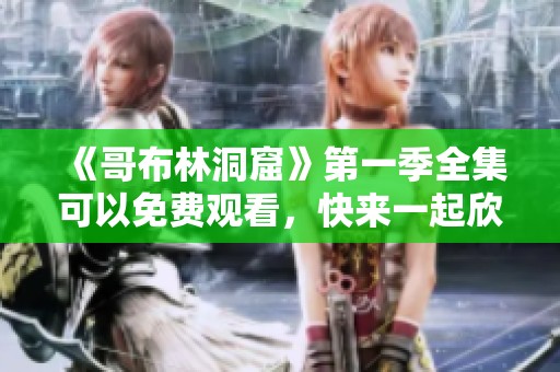 《哥布林洞窟》第一季全集可以免费观看，快来一起欣赏这部精彩动画吧