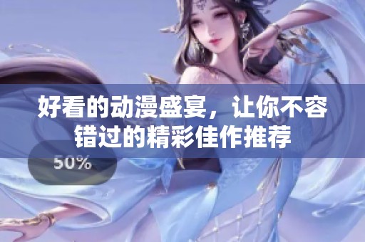 好看的动漫盛宴，让你不容错过的精彩佳作推荐