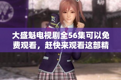 大盛魁电视剧全56集可以免费观看，赶快来观看这部精彩剧集吧！