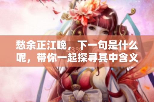 愁余正江晚，下一句是什么呢，带你一起探寻其中含义