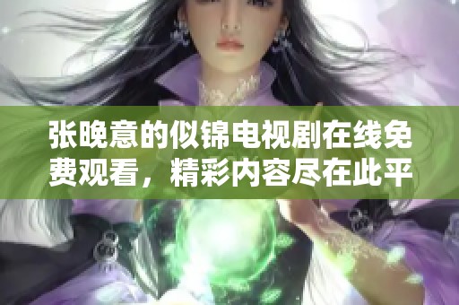 张晚意的似锦电视剧在线免费观看，精彩内容尽在此平台在线播放。